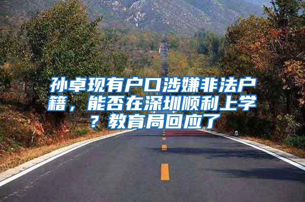 孙卓现有户口涉嫌非法户籍，能否在深圳顺利上学？教育局回应了
