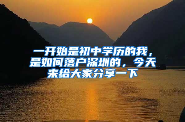 一开始是初中学历的我，是如何落户深圳的，今天来给大家分享一下