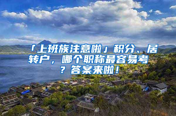 「上班族注意啦」积分、居转户，哪个职称最容易考？答案来啦！