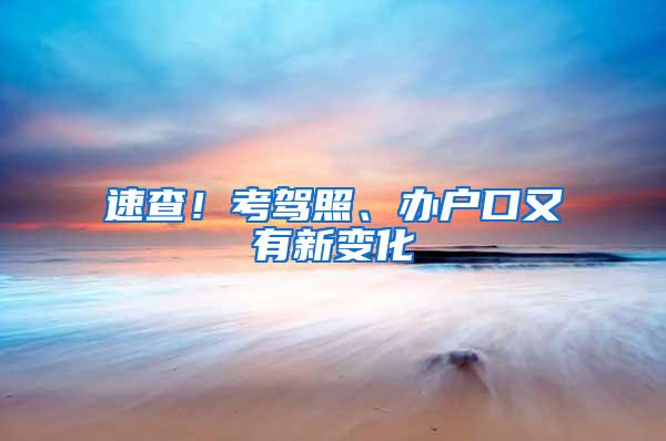 速查！考驾照、办户口又有新变化→