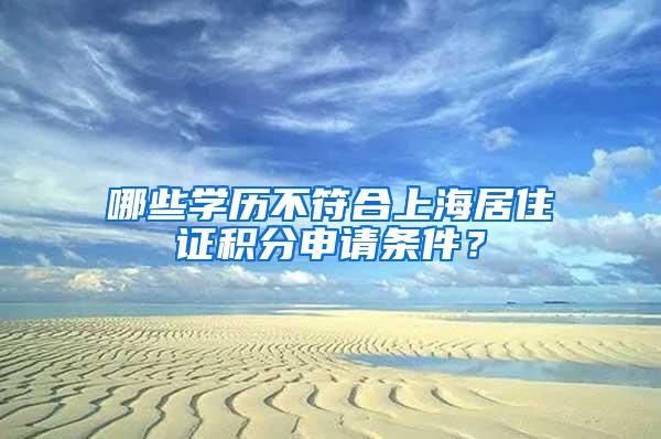 哪些学历不符合上海居住证积分申请条件？