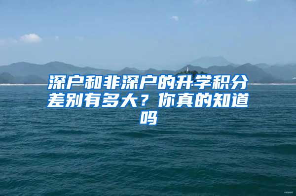 深户和非深户的升学积分差别有多大？你真的知道吗