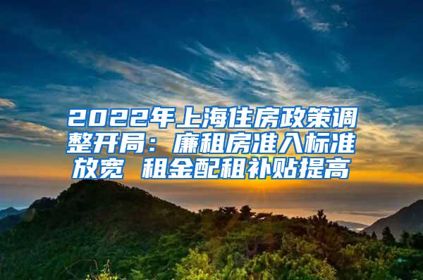 2022年上海住房政策调整开局：廉租房准入标准放宽 租金配租补贴提高