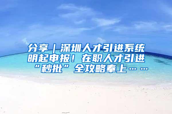 分享｜深圳人才引进系统明起申报！在职人才引进“秒批”全攻略奉上……