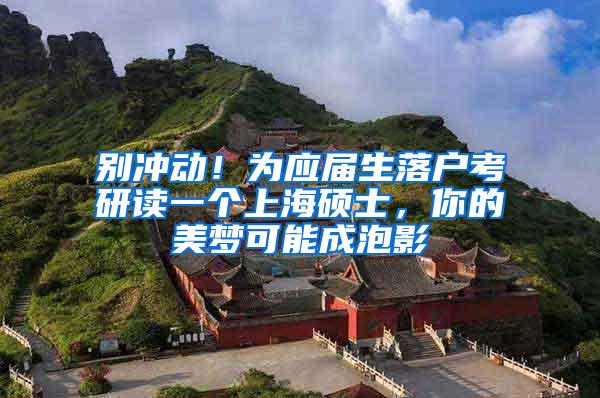 别冲动！为应届生落户考研读一个上海硕士，你的美梦可能成泡影