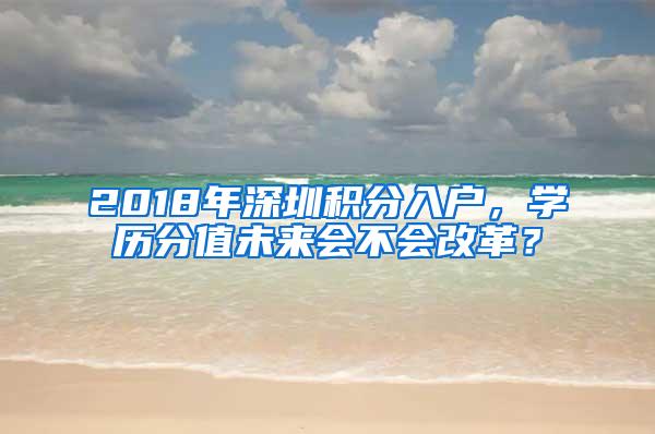 2018年深圳积分入户，学历分值未来会不会改革？
