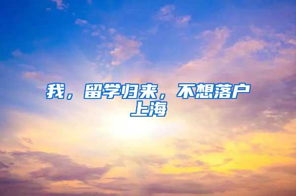 我，留学归来，不想落户上海