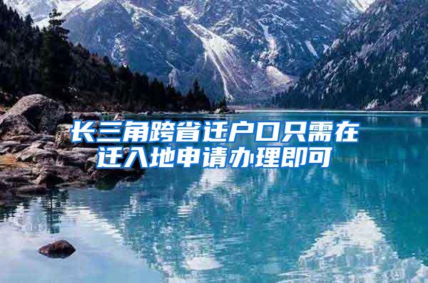 长三角跨省迁户口只需在迁入地申请办理即可