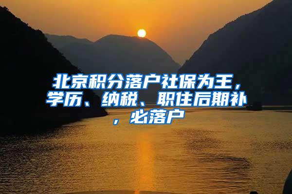 北京积分落户社保为王，学历、纳税、职住后期补，必落户