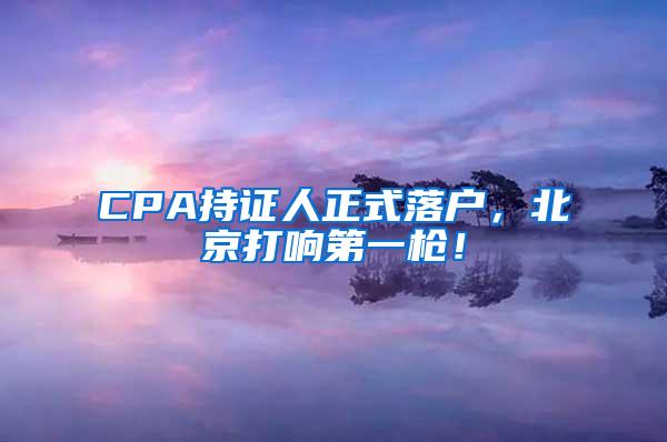 CPA持证人正式落户，北京打响第一枪！