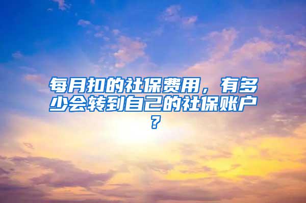 每月扣的社保费用，有多少会转到自己的社保账户？