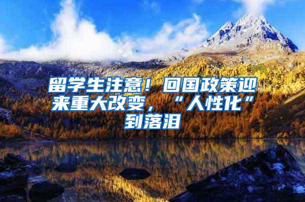 留学生注意！回国政策迎来重大改变，“人性化”到落泪