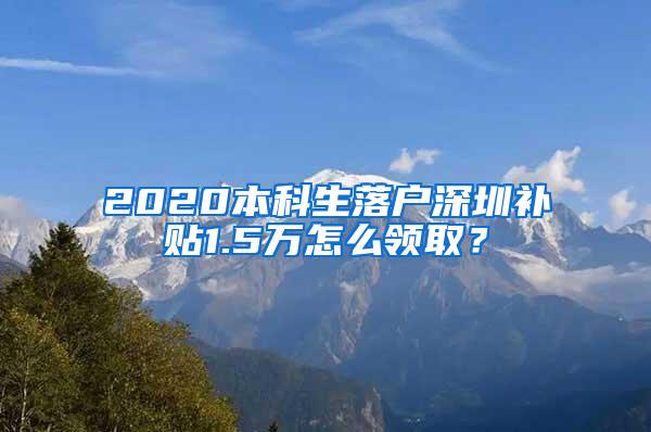 2020本科生落户深圳补贴1.5万怎么领取？
