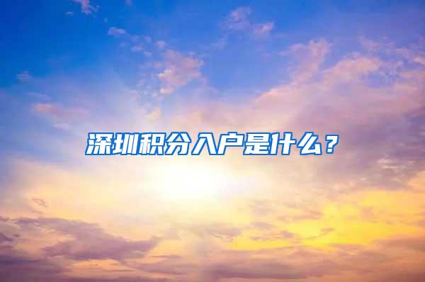 深圳积分入户是什么？