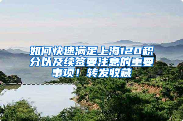 如何快速满足上海120积分以及续签要注意的重要事项！转发收藏