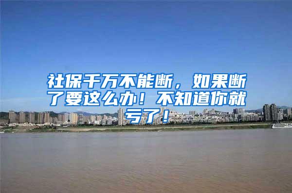社保千万不能断，如果断了要这么办！不知道你就亏了！