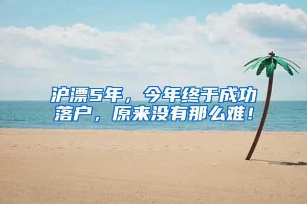 沪漂5年，今年终于成功落户，原来没有那么难！