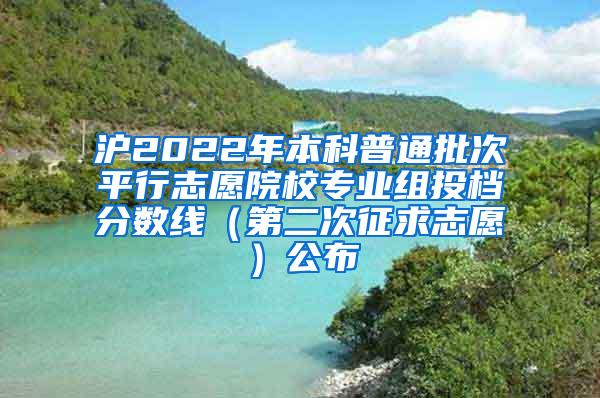 沪2022年本科普通批次平行志愿院校专业组投档分数线（第二次征求志愿）公布