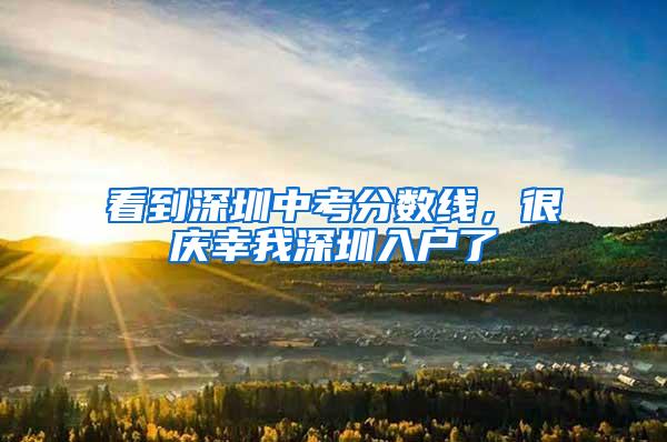 看到深圳中考分数线，很庆幸我深圳入户了
