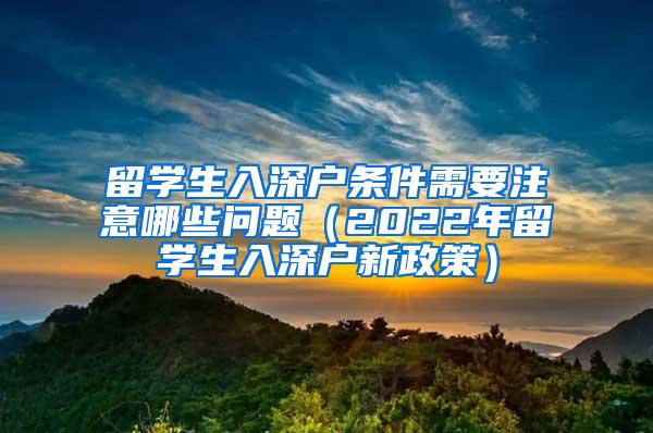 留学生入深户条件需要注意哪些问题（2022年留学生入深户新政策）