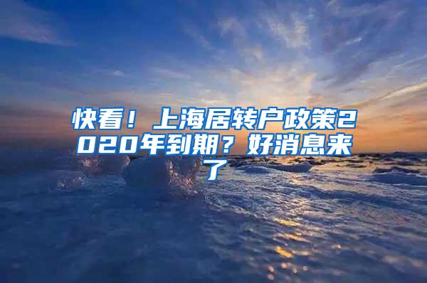 快看！上海居转户政策2020年到期？好消息来了