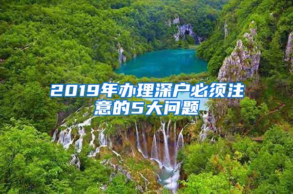 2019年办理深户必须注意的5大问题