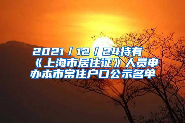 2021／12／24持有《上海市居住证》人员申办本市常住户口公示名单
