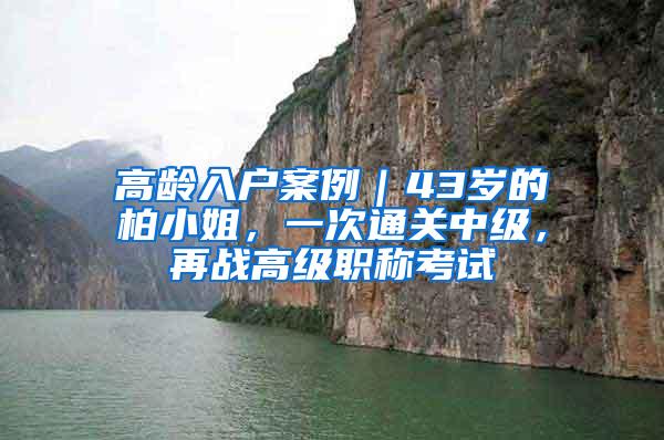 高龄入户案例｜43岁的柏小姐，一次通关中级，再战高级职称考试