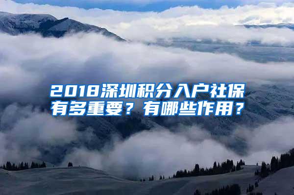2018深圳积分入户社保有多重要？有哪些作用？