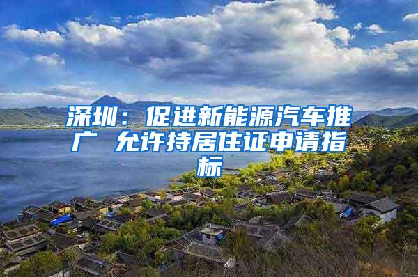 深圳：促进新能源汽车推广 允许持居住证申请指标
