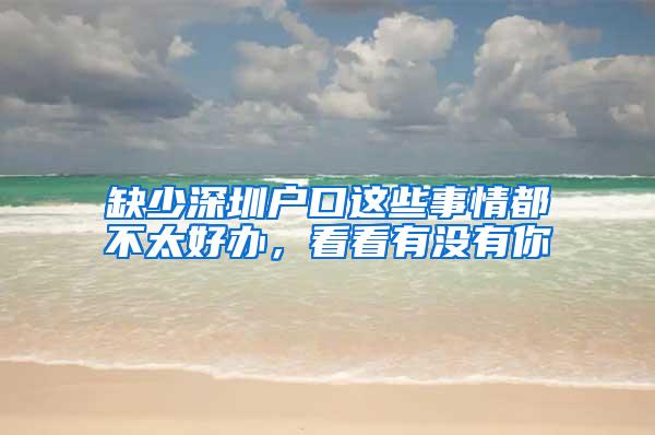 缺少深圳户口这些事情都不太好办，看看有没有你