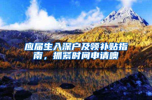 应届生入深户及领补贴指南，抓紧时间申请噢