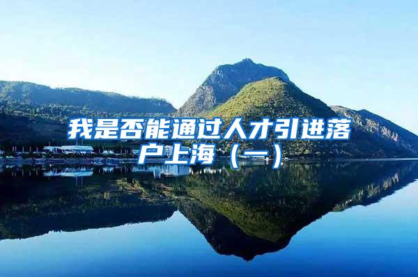 我是否能通过人才引进落户上海（一）