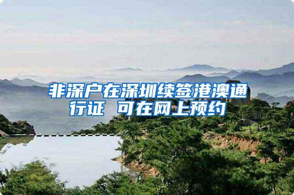 非深户在深圳续签港澳通行证 可在网上预约