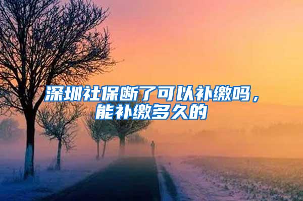 深圳社保断了可以补缴吗，能补缴多久的
