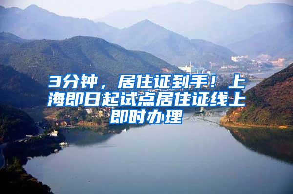 3分钟，居住证到手！上海即日起试点居住证线上即时办理