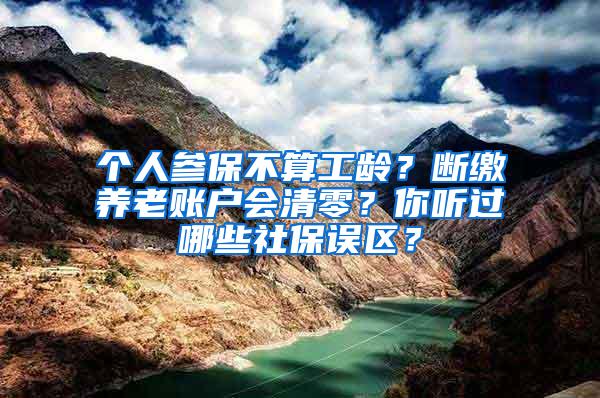 个人参保不算工龄？断缴养老账户会清零？你听过哪些社保误区？