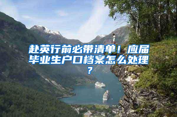 赴英行前必带清单！应届毕业生户口档案怎么处理？