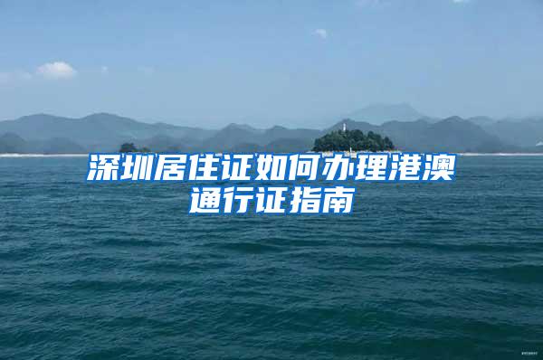 深圳居住证如何办理港澳通行证指南