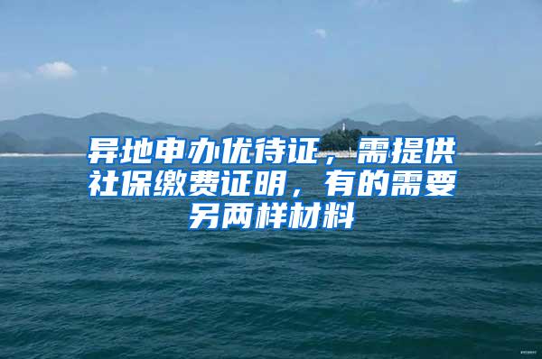 异地申办优待证，需提供社保缴费证明，有的需要另两样材料
