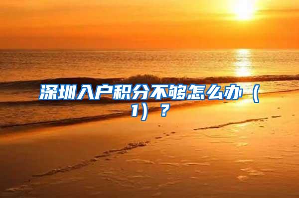 深圳入户积分不够怎么办（1）？
