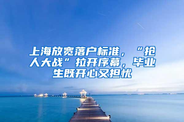 上海放宽落户标准，“抢人大战”拉开序幕，毕业生既开心又担忧