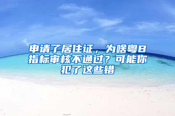 申请了居住证，为啥粤B指标审核不通过？可能你犯了这些错