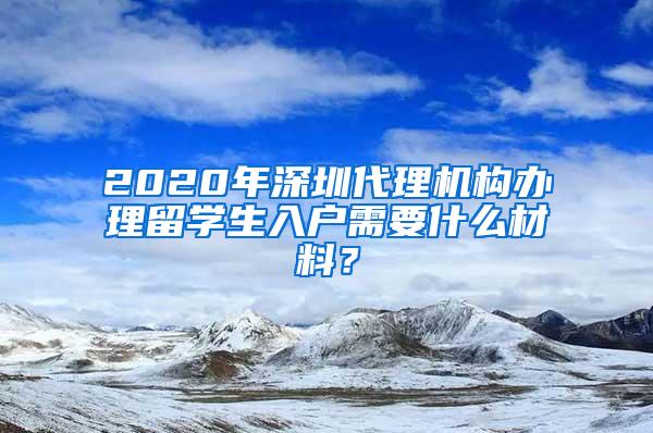 2020年深圳代理机构办理留学生入户需要什么材料？