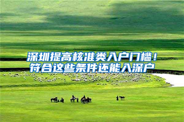 深圳提高核准类入户门槛！符合这些条件还能入深户