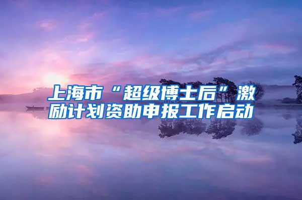 上海市“超级博士后”激励计划资助申报工作启动