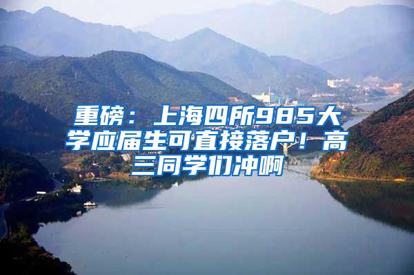 重磅：上海四所985大学应届生可直接落户！高三同学们冲啊
