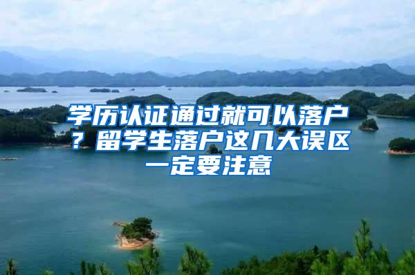 学历认证通过就可以落户？留学生落户这几大误区一定要注意