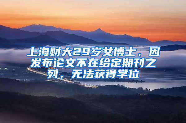 上海财大29岁女博士，因发布论文不在给定期刊之列，无法获得学位