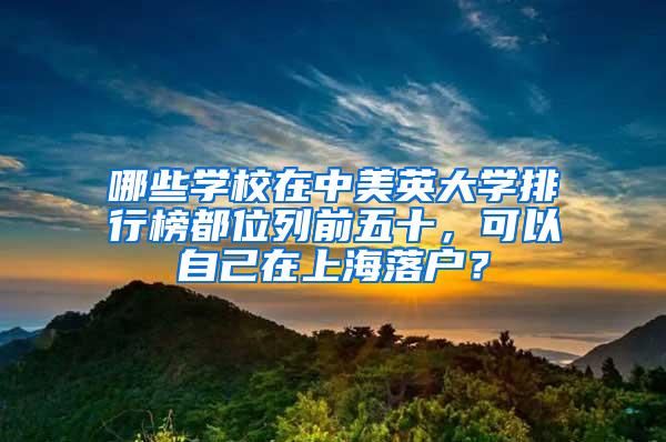 哪些学校在中美英大学排行榜都位列前五十，可以自己在上海落户？